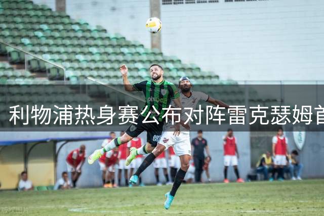 利物浦热身赛公布对阵雷克瑟姆首发