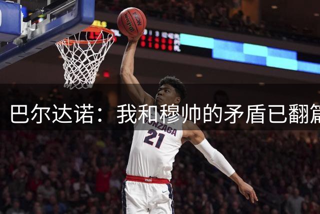 巴尔达诺：我和穆帅的矛盾已翻篇，不知道皇马重签他的意义