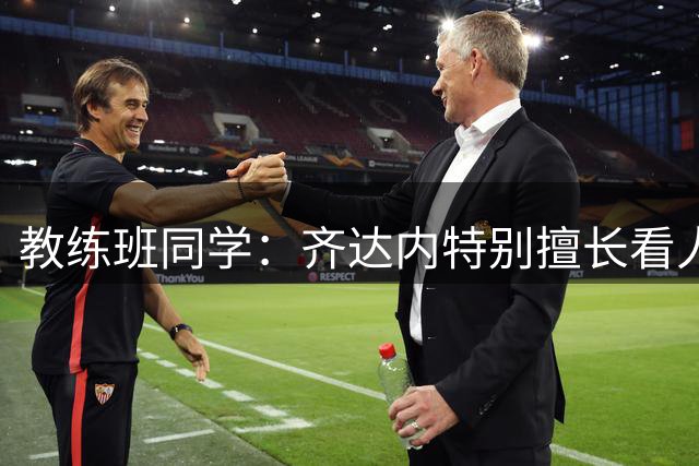 教练班同学：齐达内特别擅长看人；他总能凭借气场成为核心
