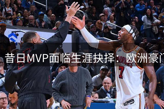 昔日MVP面临生涯抉择：欧洲豪门追逐 威少能否延续NBA梦想？