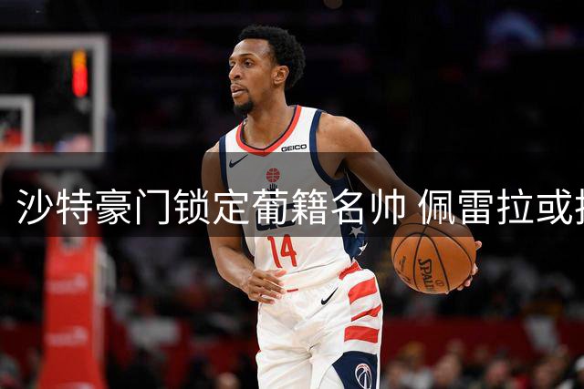 沙特豪门锁定葡籍名帅 佩雷拉或执掌吉达国民教鞭