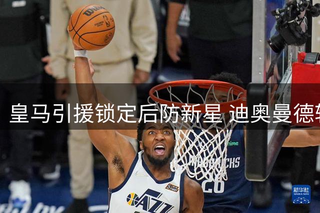 皇马引援锁定后防新星 迪奥曼德转会只待莱比锡补强人选