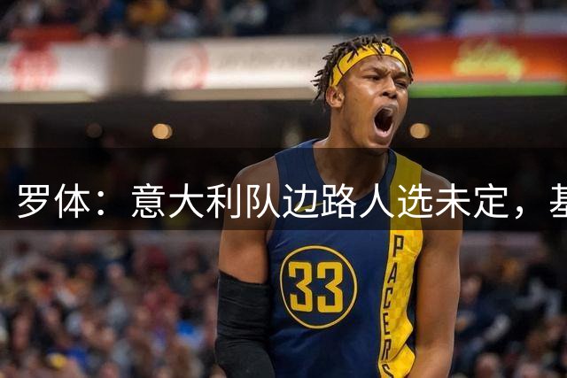 罗体：意大利队边路人选未定，基耶萨或回归