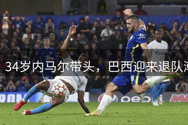 34岁内马尔带头，巴西迎来退队潮！4位老将告别，无缘2030世界杯